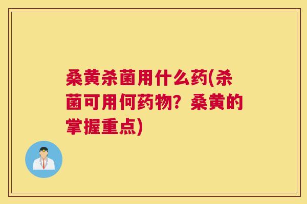 桑黄杀菌用什么药(杀菌可用何?桑黄的掌握重点) 桑黄杀菌用什么药(杀菌可用何?桑黄的掌握重点)
