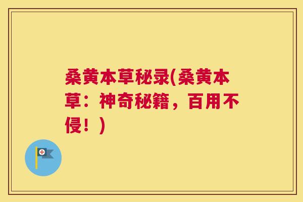 桑黄本草秘录(桑黄本草:神奇秘籍,百用不侵!) 桑黄本草秘录(桑黄本草:神奇秘籍,百用不侵!)