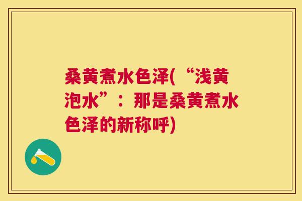 桑黄煮水色泽(“浅黄泡水”:那是桑黄煮水色泽的新称呼) 桑黄煮水色泽(“浅黄泡水”:那是桑黄煮水色泽的新称呼)