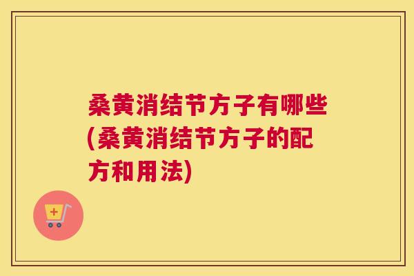 桑黄消结节方子有哪些(桑黄消结节方子的配方和用法) 桑黄消结节方子有哪些(桑黄消结节方子的配方和用法)