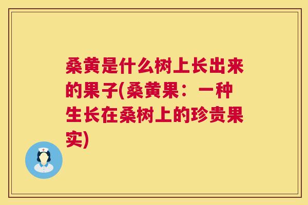桑黄是什么树上长出来的果子(桑黄果:一种生长在桑树上的珍贵果实) 桑黄是什么树上长出来的果子(桑黄果:一种生长在桑树上的珍贵果实)