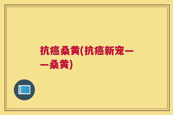 抗桑黄(抗新宠——桑黄) 抗桑黄(抗新宠——桑黄)