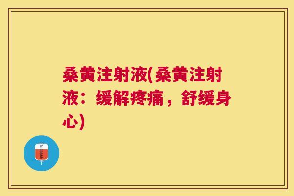 桑黄注射液(桑黄注射液:缓解,舒缓身心) 桑黄注射液(桑黄注射液:缓解,舒缓身心)