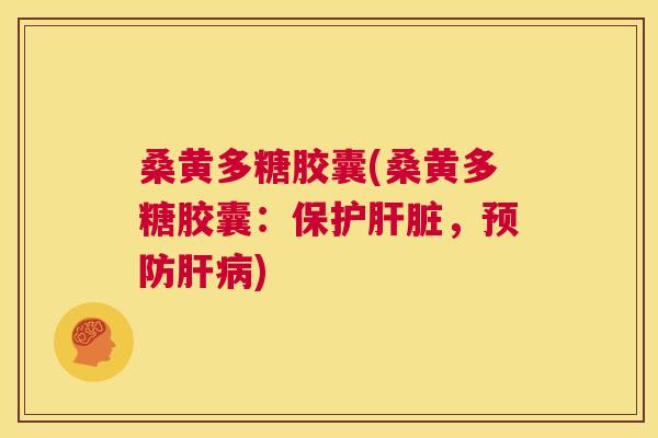 桑黄多糖胶囊(桑黄多糖胶囊:保护,) 桑黄多糖胶囊(桑黄多糖胶囊:保护,)