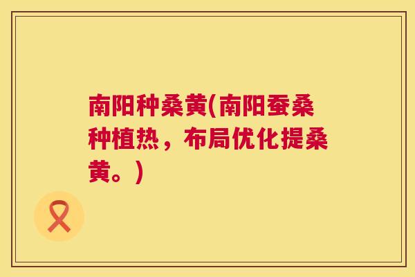 南阳种桑黄(南阳蚕桑种植热,布局优化提桑黄。) 南阳种桑黄(南阳蚕桑种植热,布局优化提桑黄。)