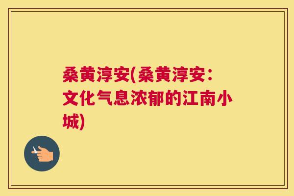 桑黄淳安(桑黄淳安:文化气息浓郁的江南小城) 桑黄淳安(桑黄淳安:文化气息浓郁的江南小城)
