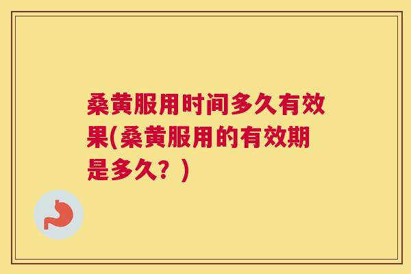 桑黄服用时间多久有效果(桑黄服用的有效期是多久?) 桑黄服用时间多久有效果(桑黄服用的有效期是多久?)