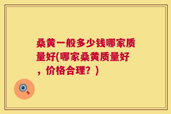 桑黄一般多少钱哪家质量好(哪家桑黄质量好,价格合理?) 桑黄一般多少钱哪家质量好(哪家桑黄质量好,价格合理?)