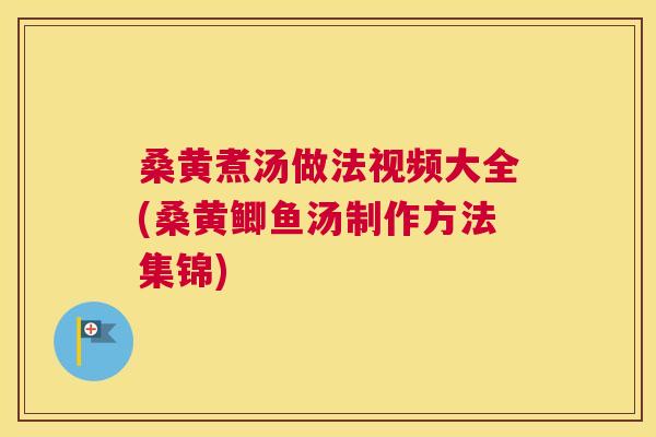 桑黄煮汤做法视频大全(桑黄鲫鱼汤制作方法集锦) 桑黄煮汤做法视频大全(桑黄鲫鱼汤制作方法集锦)