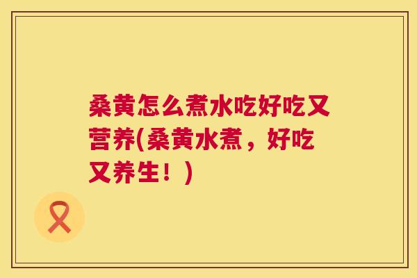 桑黄怎么煮水吃好吃又营养(桑黄水煮,好吃又养生!) 桑黄怎么煮水吃好吃又营养(桑黄水煮,好吃又养生!)