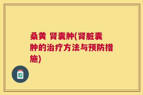 桑黄 囊肿(脏囊肿的方法与措施) 桑黄 囊肿(脏囊肿的方法与措施)