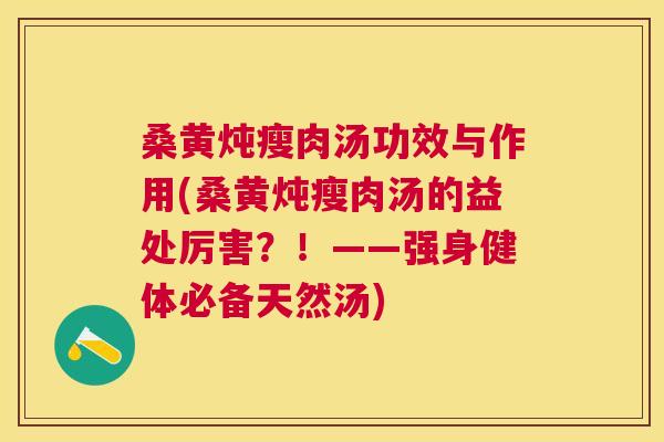 桑黄炖瘦肉汤功效与作用(桑黄炖瘦肉汤的益处厉害?!——强身健体必备天然汤) 桑黄炖瘦肉汤功效与作用(桑黄炖瘦肉汤的益处厉害?!——强身健体必备天然汤)