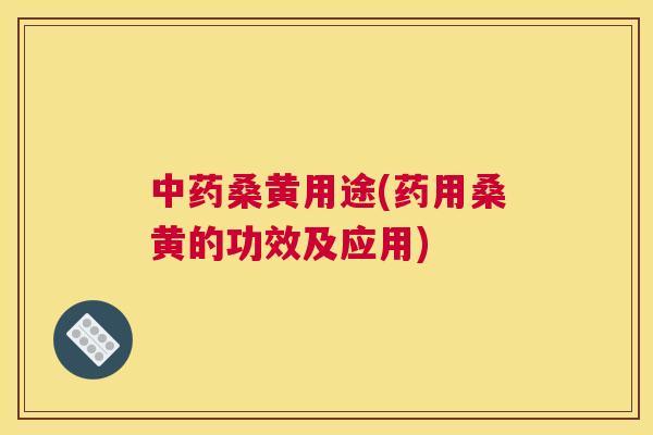 桑黄用途(药用桑黄的功效及应用) 桑黄用途(药用桑黄的功效及应用)