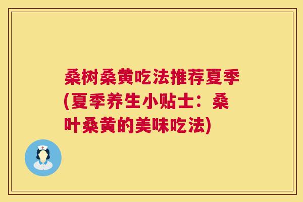 桑树桑黄吃法推荐夏季(夏季养生小贴士:桑叶桑黄的美味吃法) 桑树桑黄吃法推荐夏季(夏季养生小贴士:桑叶桑黄的美味吃法)