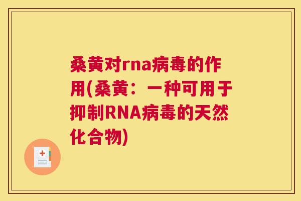 桑黄对rna的作用(桑黄:一种可用于抑制RNA的天然化合物) 桑黄对rna的作用(桑黄:一种可用于抑制RNA的天然化合物)
