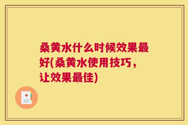 桑黄水什么时候效果好(桑黄水使用技巧,让效果佳) 桑黄水什么时候效果好(桑黄水使用技巧,让效果佳)
