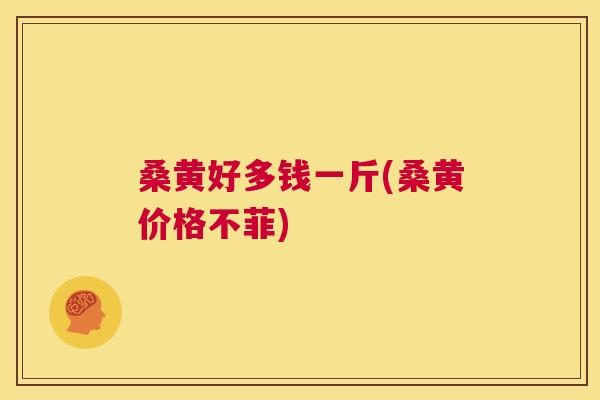 桑黄好多钱一斤(桑黄价格不菲) 桑黄好多钱一斤(桑黄价格不菲)