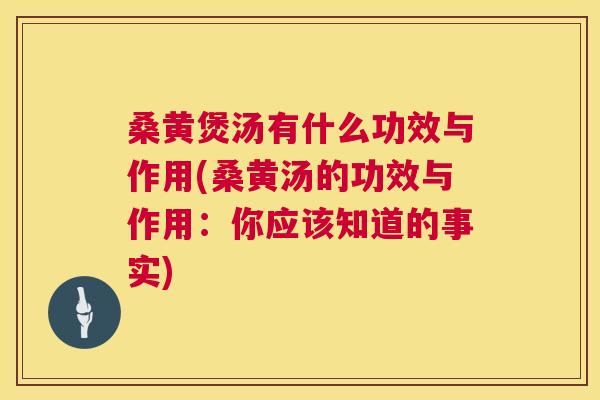 桑黄煲汤有什么功效与作用(桑黄汤的功效与作用:你应该知道的事实) 桑黄煲汤有什么功效与作用(桑黄汤的功效与作用:你应该知道的事实)