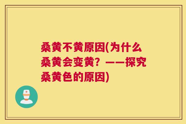 桑黄不黄原因(为什么桑黄会变黄?——探究桑黄色的原因) 桑黄不黄原因(为什么桑黄会变黄?——探究桑黄色的原因)