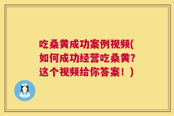 吃桑黄成功案例视频(如何成功经营吃桑黄?这个视频给你答案!) 吃桑黄成功案例视频(如何成功经营吃桑黄?这个视频给你答案!)