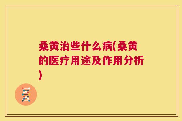 桑黄些什么(桑黄的医疗用途及作用分析) 桑黄些什么(桑黄的医疗用途及作用分析)