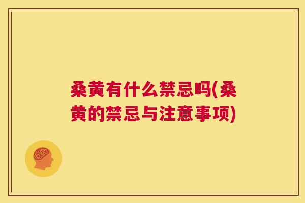 桑黄有什么禁忌吗(桑黄的禁忌与注意事项) 桑黄有什么禁忌吗(桑黄的禁忌与注意事项)