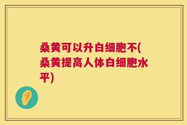 桑黄可以升不(桑黄提高人体水平) 桑黄可以升不(桑黄提高人体水平)