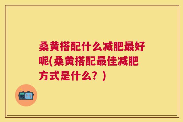 桑黄搭配什么好呢(桑黄搭配佳方式是什么?) 桑黄搭配什么好呢(桑黄搭配佳方式是什么?)