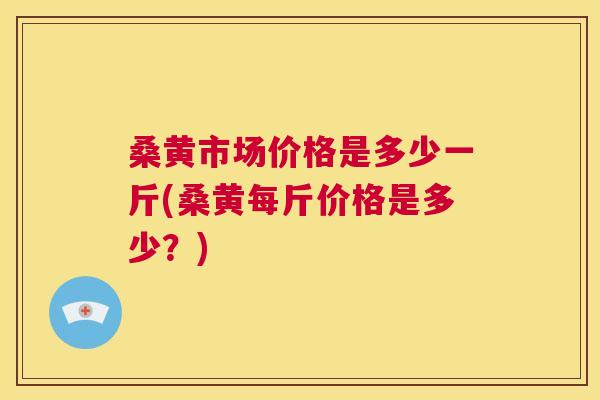 桑黄市场价格是多少一斤(桑黄每斤价格是多少?) 桑黄市场价格是多少一斤(桑黄每斤价格是多少?)