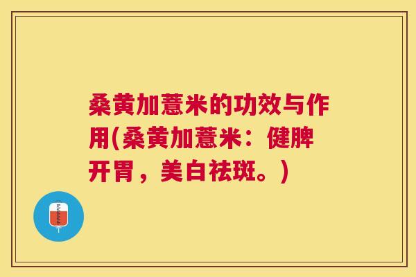 桑黄加薏米的功效与作用(桑黄加薏米:健脾开胃,美白祛斑。) 桑黄加薏米的功效与作用(桑黄加薏米:健脾开胃,美白祛斑。)