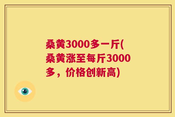桑黄3000多一斤(桑黄涨至每斤3000多,价格创新高) 桑黄3000多一斤(桑黄涨至每斤3000多,价格创新高)