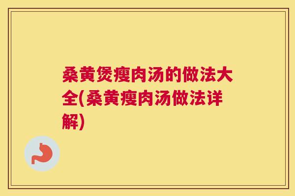 桑黄煲瘦肉汤的做法大全(桑黄瘦肉汤做法详解) 桑黄煲瘦肉汤的做法大全(桑黄瘦肉汤做法详解)