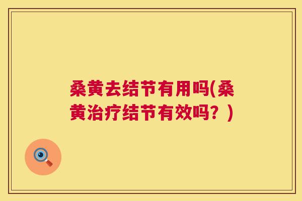 桑黄去结节有用吗(桑黄结节有效吗?) 桑黄去结节有用吗(桑黄结节有效吗?)