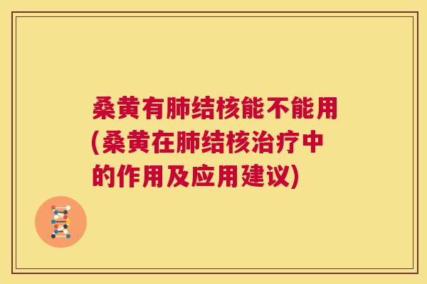 桑黄有结核能不能用(桑黄在结核中的作用及应用建议)