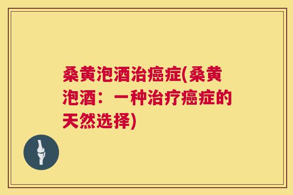 桑黄泡酒症(桑黄泡酒:一种症的天然选择) 桑黄泡酒症(桑黄泡酒:一种症的天然选择)