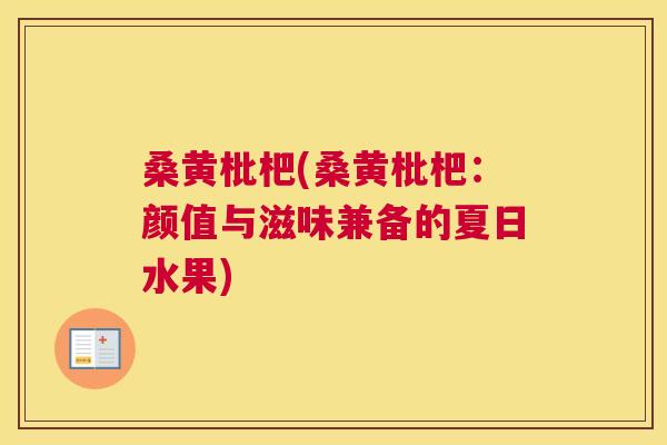 桑黄枇杷(桑黄枇杷:颜值与滋味兼备的夏日水果) 桑黄枇杷(桑黄枇杷:颜值与滋味兼备的夏日水果)