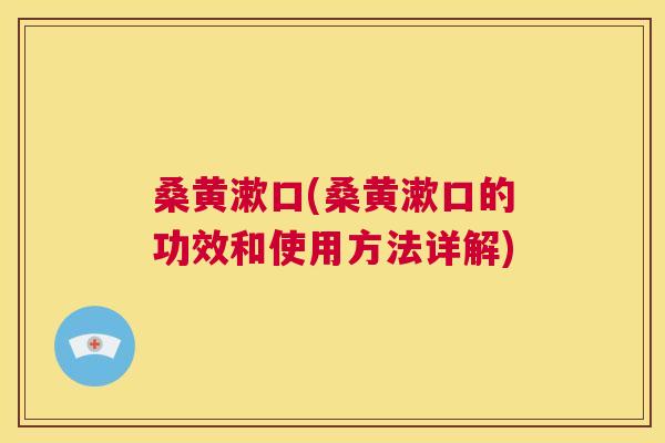 桑黄漱口(桑黄漱口的功效和使用方法详解)