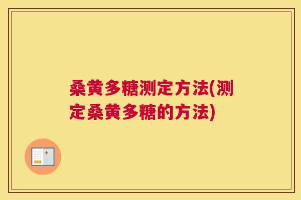 桑黄多糖测定方法(测定桑黄多糖的方法) 桑黄多糖测定方法(测定桑黄多糖的方法)