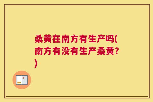 桑黄在南方有生产吗(南方有没有生产桑黄?) 桑黄在南方有生产吗(南方有没有生产桑黄?)