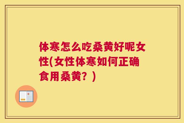体寒怎么吃桑黄好呢女性(女性体寒如何正确食用桑黄?) 体寒怎么吃桑黄好呢女性(女性体寒如何正确食用桑黄?)