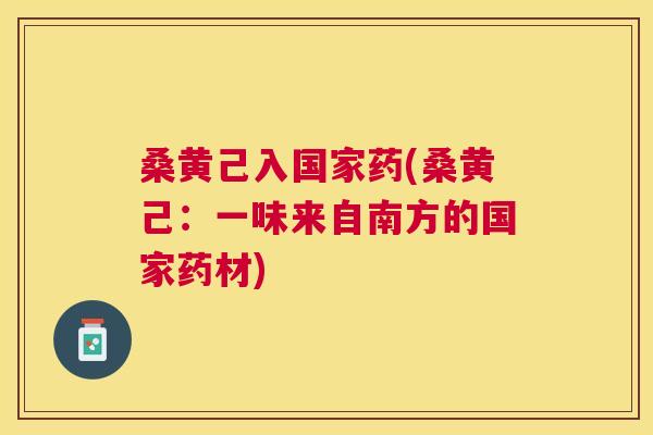 桑黄己入国家药(桑黄己:一味来自南方的国家药材) 桑黄己入国家药(桑黄己:一味来自南方的国家药材)