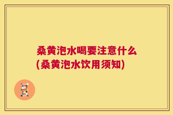 桑黄泡水喝要注意什么(桑黄泡水饮用须知) 桑黄泡水喝要注意什么(桑黄泡水饮用须知)