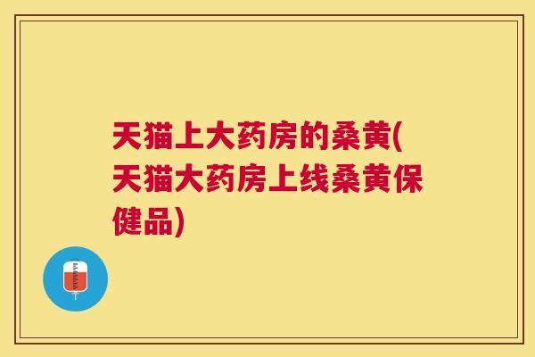 天猫上大药房的桑黄(天猫大药房上线桑黄保健品)