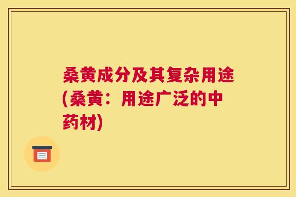 桑黄成分及其复杂用途(桑黄:用途广泛的材) 桑黄成分及其复杂用途(桑黄:用途广泛的材)