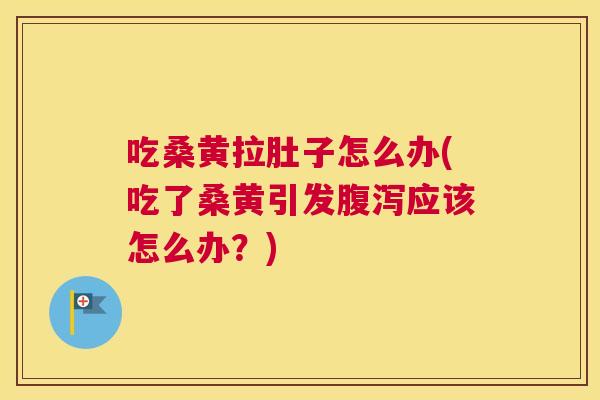 吃桑黄拉肚子怎么办(吃了桑黄引发应该怎么办?) 吃桑黄拉肚子怎么办(吃了桑黄引发应该怎么办?)