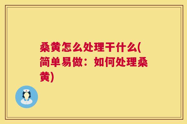 桑黄怎么处理干什么(简单易做:如何处理桑黄) 桑黄怎么处理干什么(简单易做:如何处理桑黄)