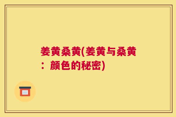 姜黄桑黄(姜黄与桑黄:颜色的秘密) 姜黄桑黄(姜黄与桑黄:颜色的秘密)