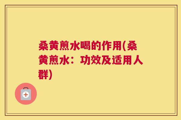 桑黄煎水喝的作用(桑黄煎水:功效及适用人群) 桑黄煎水喝的作用(桑黄煎水:功效及适用人群)