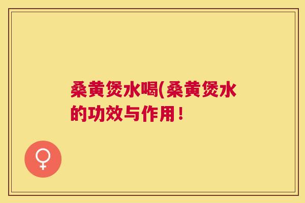 桑黄煲水喝(桑黄煲水的功效与作用! 桑黄煲水喝(桑黄煲水的功效与作用!