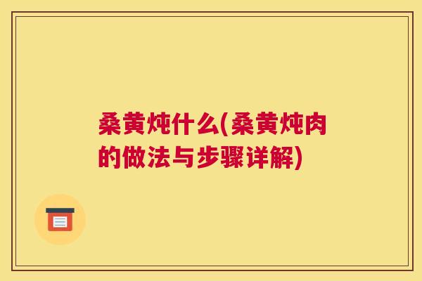 桑黄炖什么(桑黄炖肉的做法与步骤详解) 桑黄炖什么(桑黄炖肉的做法与步骤详解)
